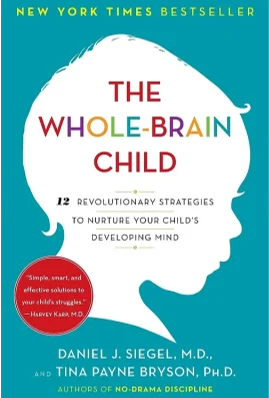 The Whole-Brain Child: 12 Revolutionary Strategies to Nurture Your Child's Developing Mind